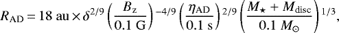 Mathematical equation: \begin{equation*} R_{\textrm{AD}}\,{=}\,18~\mathrm{au}\,{\times}\,\delta^{2/9} \left(\frac{B_{\textrm{z}}}{0.1~\mathrm{G}}\right){}^{-4/9}\left(\frac{\eta_{\textrm{AD}}}{0.1~\mathrm{s}}\right){}^{2/9} \left(\frac{M_{\star}+M_{\textrm{disc}}}{0.1~{M}_{\odot}}\right){}^{1/3},\end{equation*}
