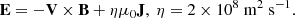 Mathematical equation: $$ \begin{aligned} \mathbf E = -\mathbf V \times \mathbf B + \eta \mu _0 \mathbf J , \ \eta = 2 \times 10^8 \ \mathrm{m} ^2 \ \mathrm{s} ^{-1}. \end{aligned} $$