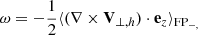 Mathematical equation: $$ \begin{aligned} \omega = - \frac{1}{2} \langle (\nabla \times \mathbf V _{\perp ,h}) \cdot \mathbf e _z\rangle _{\mathrm{FP}_{-,}} \end{aligned} $$