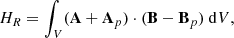 Mathematical equation: $$ \begin{aligned}&H_R = \int _V (\mathbf A + \mathbf A _p) \cdot (\mathbf B - \mathbf B _p) \ \mathrm{d} V , \end{aligned} $$