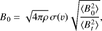 Mathematical equation: \begin{equation*} B_0 = \sqrt{4 \pi \rho}\, \sigma(v) \sqrt {\frac{\langle B_0^2 \rangle}{\langle B_t^2 \rangle}}, \end{equation*}