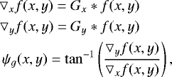 Mathematical equation: \begin{equation*}\begin{aligned} \hskip-62pt \bigtriangledown_x f(x,y)=G_x * f(x,y) ~~~~~~~~~\\ \hskip-12pt \bigtriangledown_y f(x,y)=G_y * f(x,y) ~~~~~~~~~\\ \psi_{g}(x,y)=\tan^{-1}\left(\frac{\bigtriangledown_y f(x,y)}{\bigtriangledown_x f(x,y)}\right), \end{aligned} \end{equation*}