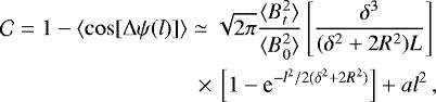Mathematical equation: \begin{eqnarray*} \mathcal{C} = 1 - \langle \cos [ \Delta \psi(l)] \rangle \simeq \sqrt{2 \pi} \frac{\langle B_t^2 \rangle}{\langle B_0^2 \rangle} \left[ \frac{\delta^3}{(\delta^2+2 R^2) L}\right] \nonumber \\ \hspace{0.5 cm} \;\;{\times}\, \left[ 1 - \textrm{e}^{-l^2/2(\delta^2+2R^2)} \right] + a l^2\,,\end{eqnarray*}