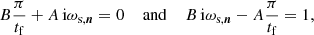 Mathematical equation: $$ \begin{aligned} B\frac{\pi }{t_\mathrm{f} } + A\,\mathrm{i} \omega _{\text{s},\boldsymbol{n}}= 0 \; \; \; \; \mathrm{and} \; \; \; \; B\,\mathrm{i} \omega _{\text{s},\boldsymbol{n}}- A\frac{\pi }{t_\mathrm{f} } = 1, \end{aligned} $$