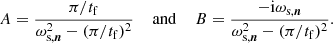 Mathematical equation: $$ \begin{aligned} A = \frac{\pi /t_\mathrm{f} }{\omega _{\text{s},\boldsymbol{n}}^2-(\pi /t_\mathrm{f} )^2} \; \; \; \; \mathrm{and} \; \; \; \; B = \frac{-\mathrm{i} \omega _{\text{s},\boldsymbol{n}}}{\omega _{\text{s},\boldsymbol{n}}^2-(\pi /t_\mathrm{f} )^2}. \end{aligned} $$