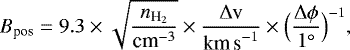 Mathematical equation: \begin{equation*}B_{\textrm{pos}}= 9.3 \times \sqrt{\frac{n_{\textrm{H}_{2}}}{\textrm{cm}^{-3}}} \times \frac{\Delta {\textrm{v}}}{\textrm{km\,s}^{-1}} \times \Big(\frac{\Delta \phi}{1^{\circ}}\Big)^{-1},\end{equation*}