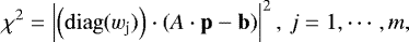 Mathematical equation: \begin{equation*} \chi^2 = \left| \left(\mathrm{diag}(w_{\textrm{j}})\right) \cdot \left (A \cdot \mathbf{p} - \mathbf{b} \right)\right|^2,\, j=1,\cdots,m,\end{equation*}