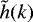 Mathematical equation: $\tilde{h}(k)$