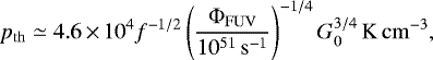 Mathematical equation: \begin{align*} p_{\mathrm{th}} \simeq 4.6\,{\times}\,10^4 f^{-1/2}\left(\frac{\Phi_{\mathrm{FUV}}}{10^{51}\,\mathrm{s^{-1}}}\right)^{-1/4} G_0^{3/4} \,\mathrm{K\,cm^{-3}}, \end{align*}