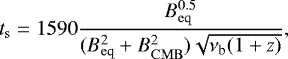 Mathematical equation: \begin{align*}t_{\mathrm{s}} = 1590 \frac{B^{0.5}_{\mathrm{eq}}}{(B^{2}_{\mathrm{eq}}+B^{2}_{\mathrm{CMB}})\sqrt{\nu_{\mathrm{b}}(1+z)}},\end{align*}