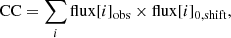 Mathematical equation: $$ \begin{aligned} \mathrm{CC} = \sum \limits _{i} \mathrm{flux}[i]_{\mathrm{obs}} \times \mathrm{flux}[i]_{0,\mathrm{shift}}, \end{aligned} $$