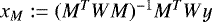 Mathematical equation: $x_M :=(M^TWM)^{-1} M^TW y$