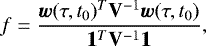 Mathematical equation: \begin{align*} f = \frac{\bm w(\tau, t_0)^T \mathbf{V}^{-1} \bm w(\tau, t_0)}{\bm 1^T\mathbf{V}^{-1} \bm 1},\end{align*}