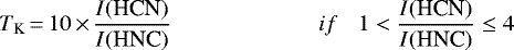 Mathematical equation: \begin{equation*}T_{\textrm{K}}\,{=}\,10 \,{\times}\, \frac{I(\textrm{HCN})}{I(\textrm{HNC})} \hspace{22.5mm} if \hspace{3mm} 1 < \frac{I(\textrm{HCN})}{I(\textrm{HNC})} \leq 4 \end{equation*}