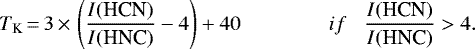 Mathematical equation: \begin{equation*}T_{\textrm{K}}\,{=}\,3 \,{\times}\, \left(\frac{I(\textrm{HCN})}{I(\textrm{HNC})} -4 \right) + 40 \hspace{15mm} if \hspace{3mm} \frac{I(\textrm{HCN})}{I(\textrm{HNC})} > 4. \end{equation*}