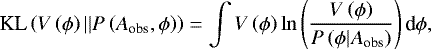 Mathematical equation: \begin{equation*} \textrm{KL}\left(V\left(\phi\right) \vert\vert P\left(A_{\textrm{obs}}, \phi\right)\right) = \int V\left(\phi\right) \ln \left(\frac{V\left(\phi\right)}{P\left(\phi \vert A_{\textrm{obs}}\right)}\right) \textrm{d}\phi,\end{equation*}
