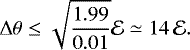 Mathematical equation: \begin{equation*} \Delta \theta \le\sqrt{\frac{1.99}{0.01}}\mathcal{E} \simeq 14 \, \mathcal{E}. \end{equation*}