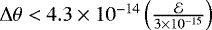 Mathematical equation: $\Delta \theta < 4.3 \times 10^{-14}\left(\frac{\mathcal{E}}{3\times 10^{-15}}\right)$