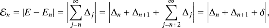 Mathematical equation: \begin{equation*} \mathcal{E}_{n} = |E - E_{n} | = \biggl | \sum_{j=n}^{\infty} \Delta_j \biggr | = \biggl | \Delta_n +\Delta_{n+1}+\sum_{j=n+2}^{\infty} \Delta_j \biggr | = \biggl | \Delta_n +\Delta_{n+1}+\delta \biggr |,\end{equation*}
