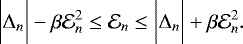Mathematical equation: \begin{equation*} \biggl | \Delta_n \biggr | - \beta\mathcal{E}_{n}^2 \le \mathcal{E}_{n} \le \biggl | \Delta_n \biggr | + \beta\mathcal{E}_{n}^2. \end{equation*}