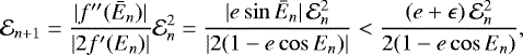 Mathematical equation: \begin{equation*} \mathcal{E}_{n+1} = \frac{|f\prime\prime(\bar E_n) |}{|2 f\prime(E_n) |}\mathcal{E}_{n}^2= \frac{|e \sin \bar E_n |\,\mathcal{E}_{n}^2}{|2 (1-e\cos E_n) |}< \frac{(e+\epsilon)\,\mathcal{E}_{n}^2}{2 (1-e\cos E_n)},\end{equation*}