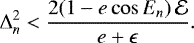 Mathematical equation: \begin{equation*} \Delta_{n}^2 < \frac{2 (1-e\cos E_n)\,\mathcal{E}}{e+\epsilon}.\end{equation*}