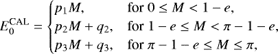 Mathematical equation: \begin{equation*} E^{\text{CAL}}_0 = \begin{cases} p_1 M, & \text{for}\; 0\le M<1-e,\cr p_2 M + q_2, &\text{for}\; 1-e\le M<\pi-1-e,\cr p_3 M + q_3, &\text{for}\; \pi-1-e\le M\le \pi,\cr \end{cases}\end{equation*}