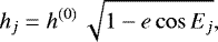 Mathematical equation: \begin{equation*} h_j = h^{(0)}\, \sqrt{1-e \cos E_j},\end{equation*}