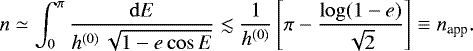 Mathematical equation: \begin{equation*} n \simeq \int_0^{\pi} \frac{\mathrm{d} E}{h^{(0)}\, \sqrt{1-e \cos E}} \lesssim \frac{1}{h^{(0)}} \left[\pi - \frac{\log(1-e)}{\sqrt{2}}\right] \equiv n_{\text{app}}.\end{equation*}