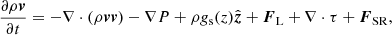 Mathematical equation: $$ \begin{aligned}&\frac{\partial \rho {\boldsymbol{v}}}{\partial t}=-\nabla \cdot (\rho {\boldsymbol{vv}})-\nabla P +\rho {g}_{\mathrm{s} }(z)\hat{{\boldsymbol{z}}} + {\boldsymbol{F}}_{\mathrm{L} } + \nabla \cdot \tau +{\boldsymbol{F}}_{\mathrm{SR} }, \end{aligned} $$