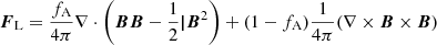 Mathematical equation: $ {\boldsymbol{F}}_{\mathrm{L}}=\frac{f_{\mathrm{A}}}{4\pi}\nabla\cdot\left({\boldsymbol{BB}}-\frac{1}{2}\boldsymbol{|} {\boldsymbol{B}}^{2}\right) +(1-f_{\mathrm{A}})\frac{1}{4\pi}(\nabla \times {\boldsymbol{B}} \times {\boldsymbol{B}}) $