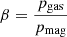 Mathematical equation: $ \beta = \frac{p_{\mathrm{gas}}}{p_{\mathrm{mag}}} $