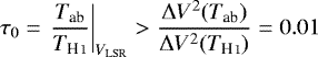 Mathematical equation: \begin{equation*}\tau_0 = \left.\frac{T_{\textrm{ab}}}{T_{\ion{H}{I}}}\right|_{V_{\textrm{LSR}}} > \frac{\Delta V^2(T_{\textrm{ab}})}{\Delta V^2(T_{\ion{H}{I}})} = 0.01 \end{equation*}