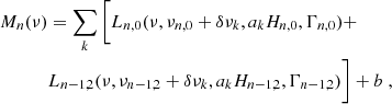Mathematical equation: $$ \begin{aligned} M_n (\nu )&= \sum _k \bigg [ L_{n,0} (\nu , \nu _{n,0}+\delta \nu _k, a_k H_{n,0}, \Gamma _{n,0}) + \\&L_{n-1,2} (\nu , \nu _{n-1,2}+\delta \nu _k, a_k H_{n-1,2}, \Gamma _{n-1,2}) \bigg ] + b \;, \end{aligned} $$