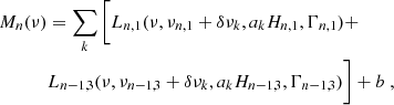 Mathematical equation: $$ \begin{aligned} M_n (\nu )&= \sum _k \bigg [ L_{n,1} (\nu , \nu _{n,1}+\delta \nu _k, a_k H_{n,1}, \Gamma _{n,1}) + \nonumber \\&L_{n-1,3} (\nu , \nu _{n-1,3}+\delta \nu _k, a_k H_{n-1,3}, \Gamma _{n-1,3}) \bigg ] + b \;, \end{aligned} $$