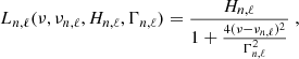 Mathematical equation: $$ \begin{aligned} L_{n,\ell } (\nu , \nu _{n,\ell }, H_{n,\ell }, \Gamma _{n,\ell }) = \frac{H_{n,\ell }}{1 + \frac{4 (\nu - \nu _{n,\ell })^2}{\Gamma _{n,\ell }^2}} \;, \end{aligned} $$