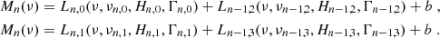 Mathematical equation: $$ \begin{aligned} M_n (\nu )&= L_{n,0} (\nu , \nu _{n,0}, H_{n,0}, \Gamma _{n,0}) + L_{n-1,2} (\nu , \nu _{n-1,2}, H_{n-1,2}, \Gamma _{n-1,2}) + b \;, \nonumber \\ M_n (\nu )&= L_{n,1} (\nu , \nu _{n,1}, H_{n,1}, \Gamma _{n,1}) + L_{n-1,3} (\nu , \nu _{n-1,3}, H_{n-1,3}, \Gamma _{n-1,3}) + b \;. \end{aligned} $$