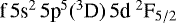 Mathematical equation: $\textrm{f}\,5\textrm{s}^{2}\,5\textrm{p}^{5}(^{3}\textrm{D})\,5\textrm{d}~^{2}\textrm{F}_{5/2}$