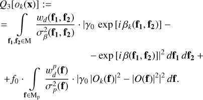 Mathematical equation: \begin{eqnarray*}Q_3[o_k(\textbf{x})]:= \hspace{7cm} \nonumber \\= \int \limits_{\textbf{f_1},\textbf{f_2} \in {\textrm{M}}} \frac{w_d(\textbf{f_1},\textbf{f_2})}{\sigma^2_{\beta}(\textbf{f_1},\textbf{f_2})}\cdot |\gamma_0\,\exp{[i\,\beta_k(\textbf{f_1},\textbf{f_2})]} - \hspace{3.0cm} \nonumber \\- \exp{[i\,\beta(\textbf{f_1},\textbf{f_2})]}|^2\,d\textbf{f_1}\,d\textbf{f_2} + \hspace{1.9cm} \nonumber \\+ f_0 \cdot \int \limits_{\textbf{f} \in {\mathrm{M_p}}} \frac{w^p_d(\textbf{f})}{\sigma^2_p(\textbf{f})} \cdot | \gamma_0\, |O_k(\textbf{f})|^2 - |O(\textbf{f})|^2 |^2 \, d\textbf{f}. \hspace{2.8cm}\end{eqnarray*}