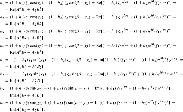 Mathematical equation: $$ \begin{aligned} a_1&= (1 + h_1) \, \zeta _1 \, \mathrm{cos}(\chi _1) - (1+h_2) \, \zeta _2 \, \mathrm{cos}(\beta -\chi _2) = \mathrm{Re}[(1 + h_1) \, \zeta _1 e^{i \chi _1} -(1 + h_2)e^{i \beta } ( \zeta _2 e^{i \chi _2})^*] = \nonumber \\&= \mathrm{Re}[A_1^* B_1 + A_2 B_2^*] \nonumber \\ a_2&= (1 + h_1) \, \zeta _1 \, \mathrm{cos}(\chi _1) + (1+h_2) \, \zeta _2 \, \mathrm{cos}(\beta -\chi _2) = \mathrm{Re}[(1 + h_1) \, \zeta _1 e^{i \chi _1} +(1 + h_2)e^{i \beta } ( \zeta _2 e^{i \chi _2})^*] = \nonumber \\&= \mathrm{Re}[A_1^* B_1 - A_2 B_2^*] \nonumber \\ a_3&= (1 + h_1) \, \zeta _2 \, \mathrm{cos}(\chi _2) - (1+h_2) \, \zeta _1 \, \mathrm{cos}(\beta -\chi _1) = \mathrm{Re}[(1 + h_1) \, \zeta _2 e^{i \chi _2} -(1 + h_2)e^{i \beta } ( \zeta _1 e^{i \chi _1})^*] =\nonumber \\&= \mathrm{Re}[A_1^* B_2 + A_2 B_1^*] \nonumber \\ a_4&= (1 + h_1) \, \zeta _2 \, \mathrm{cos}(\chi _2) + (1+h_2) \, \zeta _1 \, \mathrm{cos}(\beta -\chi _1) = \mathrm{Re}[(1 + h_1) \, \zeta _2 e^{i \chi _2} +(1 + h_2)e^{i \beta } ( \zeta _1 e^{i \chi _1})^*] =\nonumber \\&= \mathrm{Re}[A_1^* B_2 - A_2 B_1^*]\nonumber \\ b_1&= -(1 + h_1) \, \zeta _1 \, \mathrm{sin}(\chi _1) + (1+h_2) \, \zeta _2 \, \mathrm{sin}(\beta -\chi _2) = \mathrm{Im}[(1 + h_1) \, (\zeta _1 e^{i \chi _1})^* -((1 + h_2)e^{i \beta })^* \zeta _2 e^{i \chi _2}] = \nonumber \\&= \mathrm{Im}[A_1 B_1^* + A_2^* B_2] \nonumber \\ b_2&= -(1 + h_1) \, \zeta _1 \, \mathrm{sin}(\chi _1) - (1+h_2) \, \zeta _2 \, \mathrm{sin}(\beta -\chi _2) = \mathrm{Im}[(1 + h_1) \, (\zeta _1 e^{i \chi _1})^* + ((1 + h_2)e^{i \beta })^* \zeta _2 e^{i \chi _2}] = \nonumber \\&= \mathrm{Im}[A_1 B_1^* - A_2^* B_2] \nonumber \\ b_3&= (1 + h_1) \, \zeta _2 \, \mathrm{sin}(\chi _2) - (1+h_2) \, \zeta _1 \, \mathrm{sin}(\beta -\chi _1) = \mathrm{Im}[(1 + h_1) \, \zeta _2 e^{i \chi _2} -(1 + h_2)e^{i \beta } ( \zeta _1 e^{i \chi _1})^*] =\nonumber \\&= \mathrm{Im}[A_1^* B_2 + A_2 B_1^*]\nonumber \\ b_4&= (1 + h_1) \, \zeta _2 \, \mathrm{sin}(\chi _2) + (1+h_2) \, \zeta _1 \, \mathrm{sin}(\beta -\chi _1) = \mathrm{Im}[(1 + h_1) \, \zeta _2 e^{i \chi _2} +(1 + h_2)e^{i \beta } ( \zeta _1 e^{i \chi _1})^*] = \nonumber \\&= \mathrm{Im}[A_1^* B_2 - A_2 B_1^*] \,. \end{aligned} $$