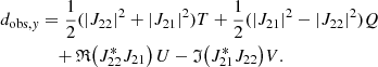 Mathematical equation: $$ \begin{aligned} d_{\mathrm{obs},{ y}}&=\frac{1}{2}(\left|J_{22}\right|^2+\left|J_{21}\right|^2) T + \frac{1}{2}(\left|J_{21}\right|^2-\left|J_{22}\right|^2) Q \nonumber \\&\quad + \mathfrak{R} {\left(J^{*}_{22}J_{21}\right) U} - \mathfrak{I} {\left(J^{*}_{21}J_{22}\right)} V . \end{aligned} $$