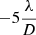 Mathematical equation: $ - 5\frac{\lambda}{D} $