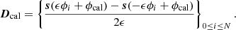 Mathematical equation: $$ \begin{aligned} {\boldsymbol{D}_{\mathrm{cal} }} = \left\{ \frac{\boldsymbol{s}(\epsilon \phi _i + \phi _{\mathrm{cal} }) - \boldsymbol{s}(- \epsilon \phi _i + \phi _{\mathrm{cal} })}{2 \epsilon } \right\} _{0\le i \le N} .\end{aligned} $$
