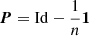 Mathematical equation: $ \boldsymbol{P} = \mathrm{Id}-\frac{1}{n} \boldsymbol{1} $