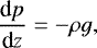 Mathematical equation: \begin{align*} \frac{\text{d}p}{\text{d}z} = -\rho g, \end{align*}