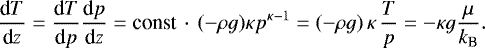 Mathematical equation: \begin{align*} \frac{\text{d}T}{\text{d}z} &= \frac{\text{d}T}{\text{d}p} \frac{\text{d}p}{\text{d}z} = \text{const}\,\cdot\,(-\rho g)\kappa p^{\kappa -1} = (-\rho g)\,\kappa\,\frac{T}{p} = -\kappa g \frac{\mu}{k_{\text{B}}}.\end{align*}