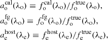 Mathematical equation: $$ \begin{aligned}&a^{\mathrm{cal} }_{\rm o}(\lambda _{\rm o}) \equiv f^{\mathrm{cal} }_{\rm o} (\lambda _{\rm o})/f^{\mathrm{true} }_{\rm o} (\lambda _{\rm o}), \nonumber \\&a^{\mathrm{fg} }_{\rm o}(\lambda _{\rm o}) \equiv f^{\mathrm{fg} }_{\rm o} (\lambda _{\rm o})/f^{\mathrm{true} }_{\rm o} (\lambda _{\rm o}), \nonumber \\&a^{\mathrm{host} }_{\rm e}(\lambda _{\rm e}) \equiv f^{\mathrm{host} }_{\rm e}(\lambda _{\rm e})/f^{\mathrm{true} }_{\rm e} (\lambda _{\rm e}), \end{aligned} $$
