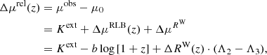 Mathematical equation: $$ \begin{aligned} \Delta \mu ^{\mathrm{rel} }(z)&= \mu ^{\mathrm{obs} } - \mu _0 \nonumber \\&= K^{\mathrm{ext} } + \Delta \mu ^{\mathrm{RLB} }(z) + \Delta \mu ^{R^\mathrm{W}} \nonumber \\&= K^{\mathrm{ext} } - b \log {[1+z]} + \Delta R^\mathrm{W}(z) \cdot (\Lambda _2 - \Lambda _3), \end{aligned} $$