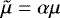 Mathematical equation: $\tilde{\mu}=\alpha\mu$