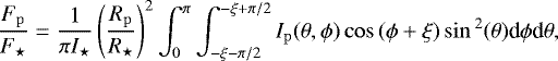 Mathematical equation: \begin{equation*}\frac{F_{\mathrm{p}}}{F_{\star}}=\frac{1}{\pi I_{\star}}\left (\frac{R_{\mathrm{p}}}{R_{\star}}\right)^2\int_{0}^{\pi}\int_{-\xi-\pi/2}^{-\xi+\pi/2}I_{\mathrm{p}}(\theta,\phi)\cos{(\phi+\xi)}\sin{^2(\theta)}\textrm{d}\phi {\textrm{d}}\theta,\end{equation*}